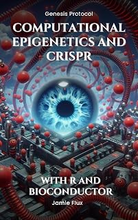 Computational Epigenetics and CRISPR - Programming Tools for DNA Methylation Editing: With R and Bioconductor (Genesis Protocol: Next Generation Technology for Biological and Life Sciences)