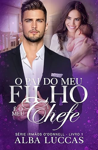 O PAI DO MEU FILHO É O MEU CHEFE: Série Irmãos O´Donnell - Livro I