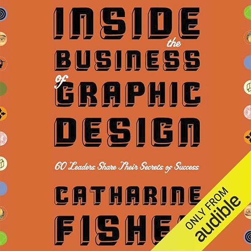 Inside the Business of Graphic Design: 60 Leaders Share Their Secrets of Success