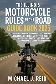 The Illinois Motorcycle Rules of the Road Guide Book 2025: A Complete Handbook for Safe Riding, Licensing, and Passing the...
