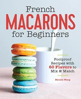 French Macarons for Beginners Cookbook: Foolproof Recipes, 30 Shells & 30 Fillings by Natalie Wong