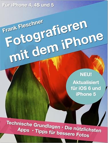 Fotografieren mit dem iPhone: Technische Grundlagen. Die nützlichsten Apps. Tipps für bessere Fotos. Für iPhone 4, 4S und 5