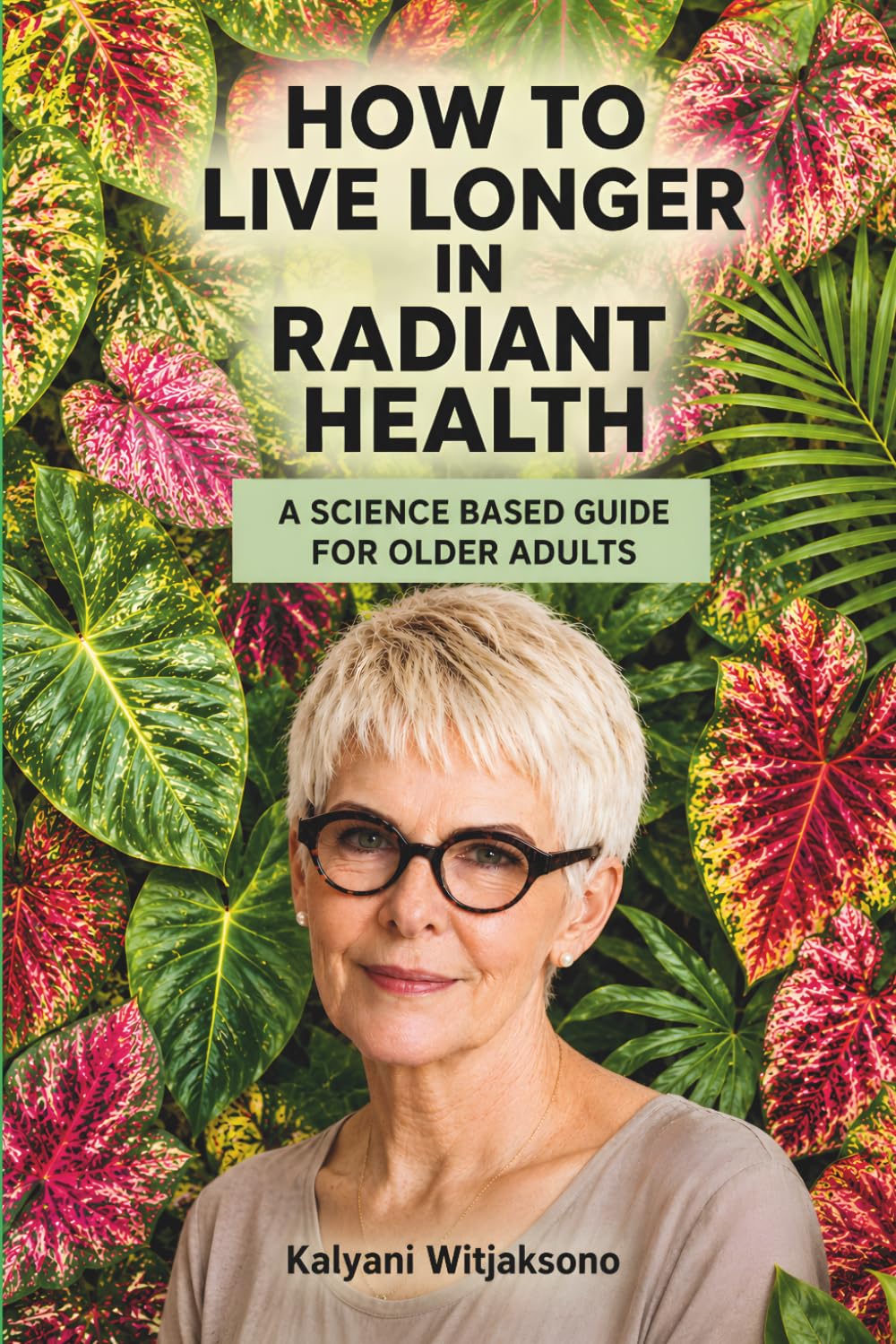 HOW TO LIVE LONGER IN RADIANT HEALTH: A SCIENCE BASED GUIDE FOR OLDER ADULTS