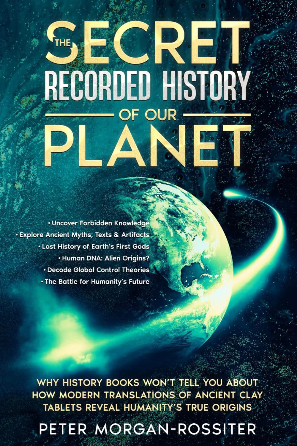 The Secret Recorded History of Our Planet.: Why History Books Won’t Tell You About How Modern Translations of Ancient Clay Tablets Reveal Humanity’s True Origins