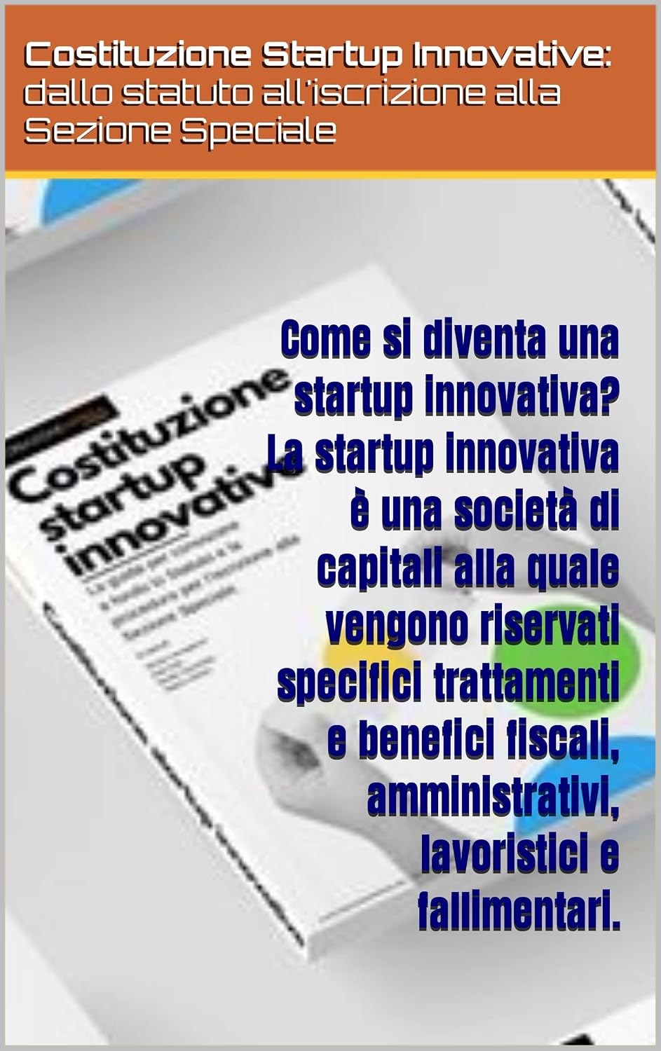 Costituzione Startup Innovative: dallo statuto all'iscrizione alla Sezione Speciale: Costituire una startup non è un semplice adempimento burocratico. (Italian Edition)