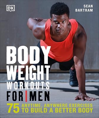 Bodyweight Workouts for Men: 75 Anytime, Anywhere Exercises to Build a Better Body