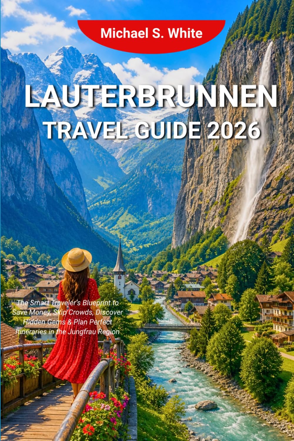 LAUTERBRUNNEN TRAVEL GUIDE 2026: The Smart Traveler’s Blueprint to Save Money, Skip Crowds, Discover Hidden Gems & Plan Perfect Itineraries in the Jungfrau Region
