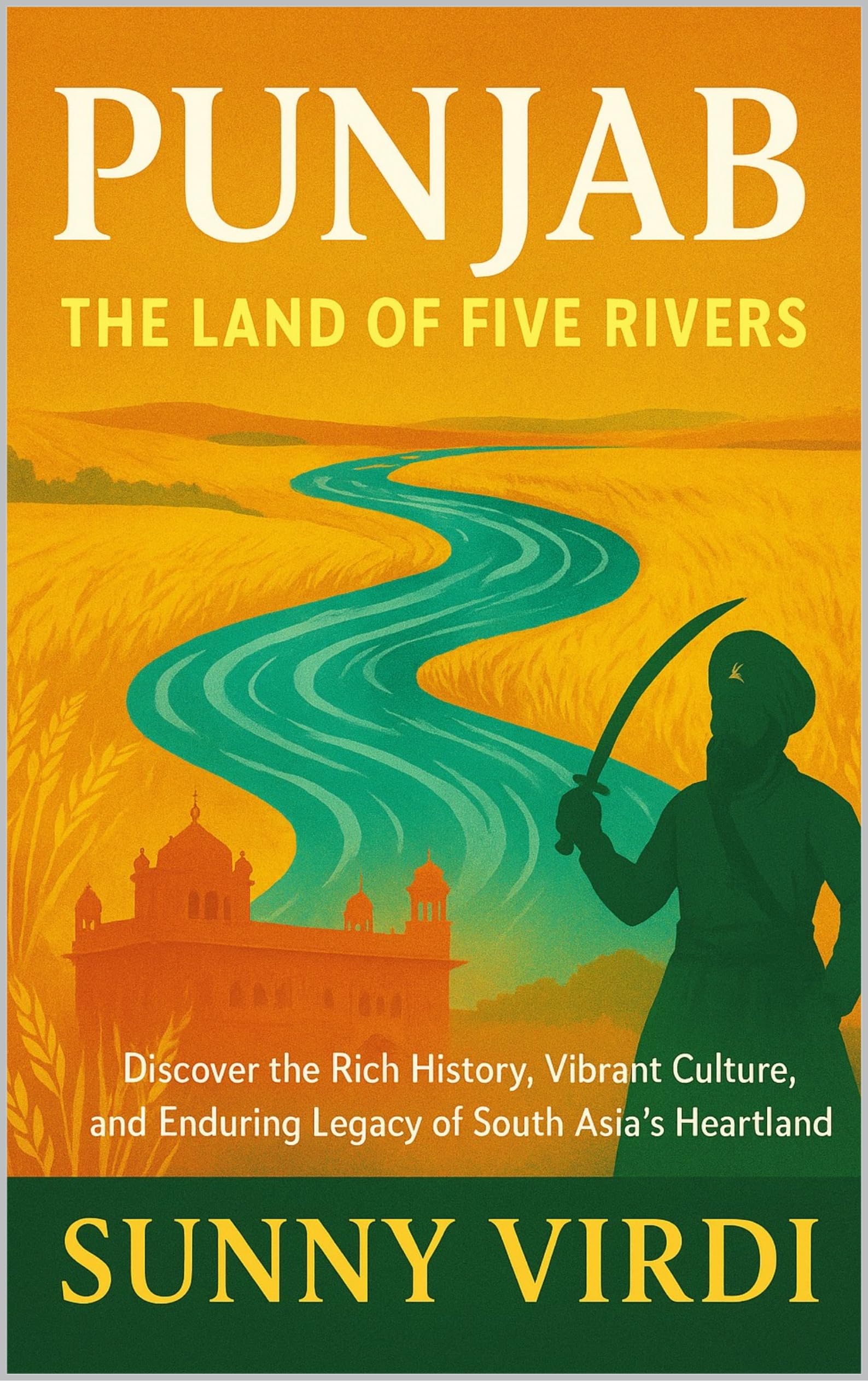 Punjab: The Land of Five Rivers: History, Culture, Sikhism, Food, Festivals & the Spirit of the Punjabi People