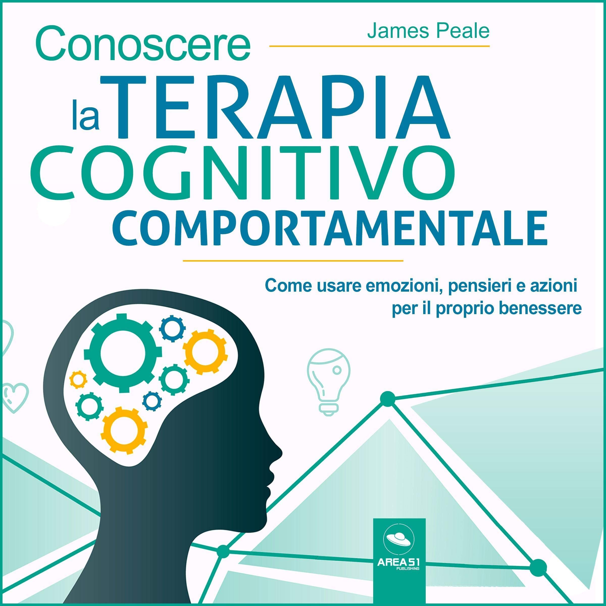 Conoscere la terapia cognitivo comportamentale: Come usare emozioni, pensieri e azioni per il proprio benessere