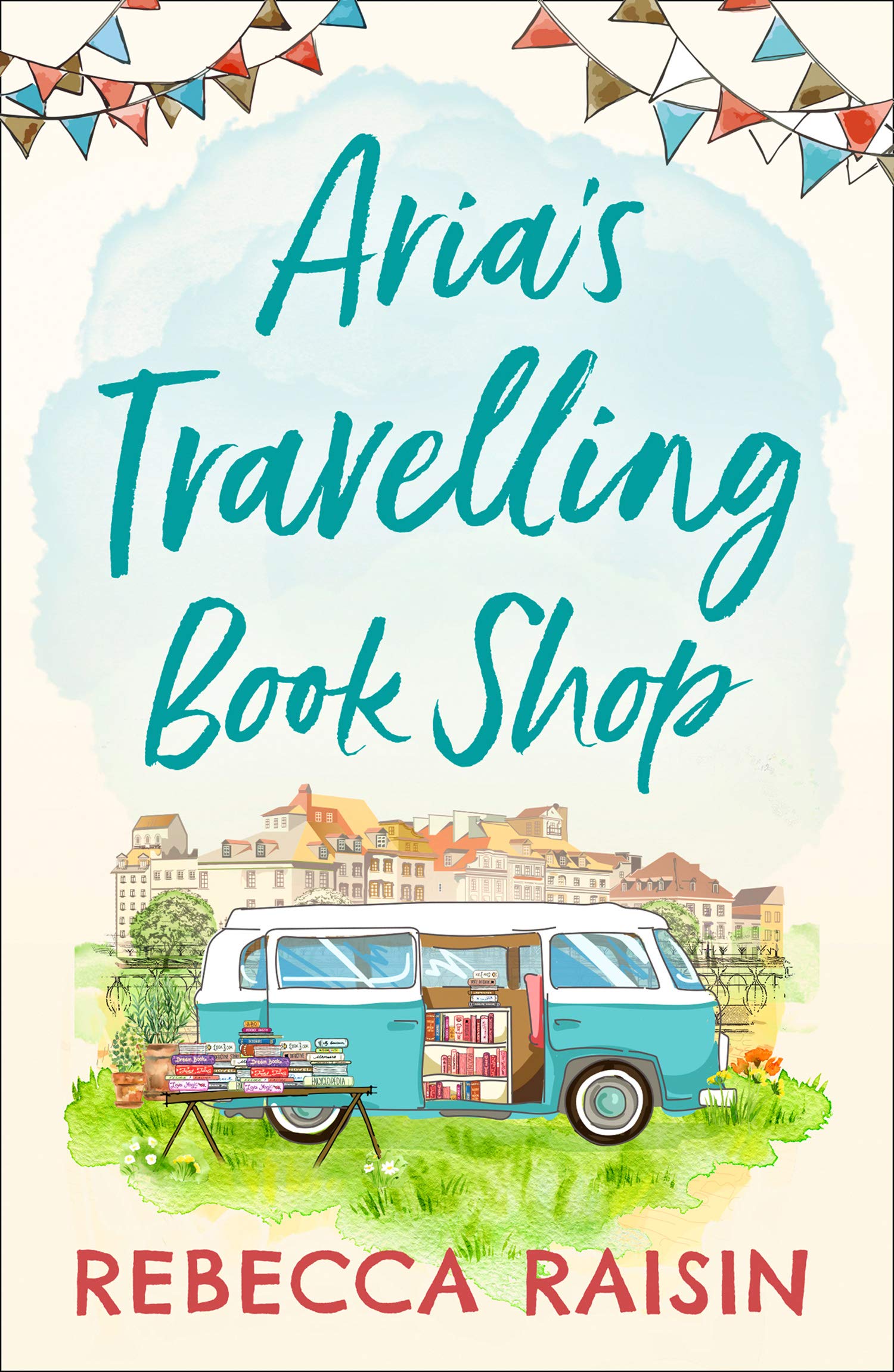 Aria’s Travelling Book Shop: An utterly uplifting, laugh-out-loud romantic comedy from the author of The Paris Bookshop for the Broken-Hearted, perfect for spring 2025!