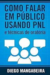 Como Falar em Público Usando PNL e Técnicas De Oratória: Domine o Poder da Comunicação e Decole em Sua Carreira