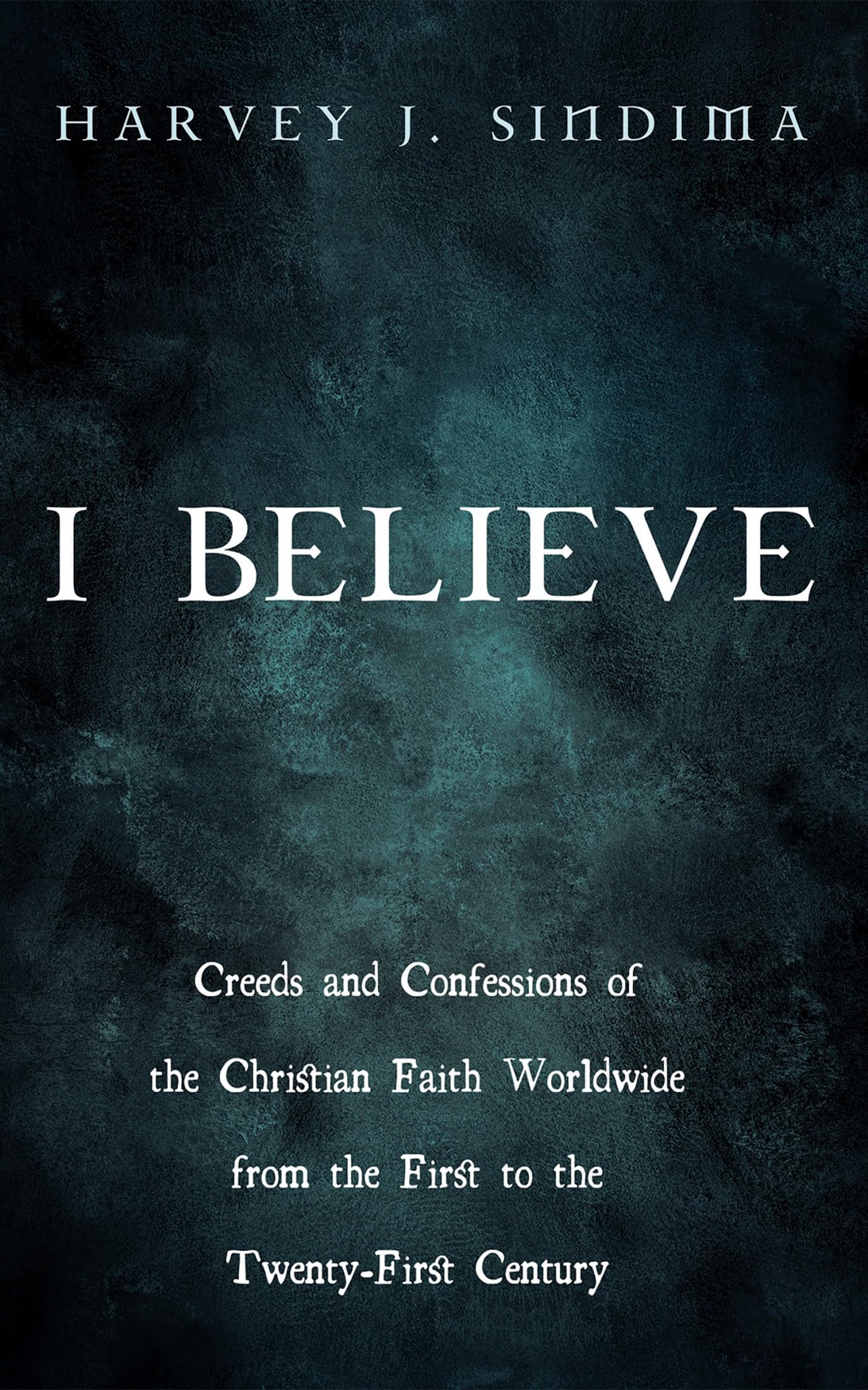 I Believe: Creeds and Confessions of the Christian Faith Worldwide from the First to the Twenty-First Century