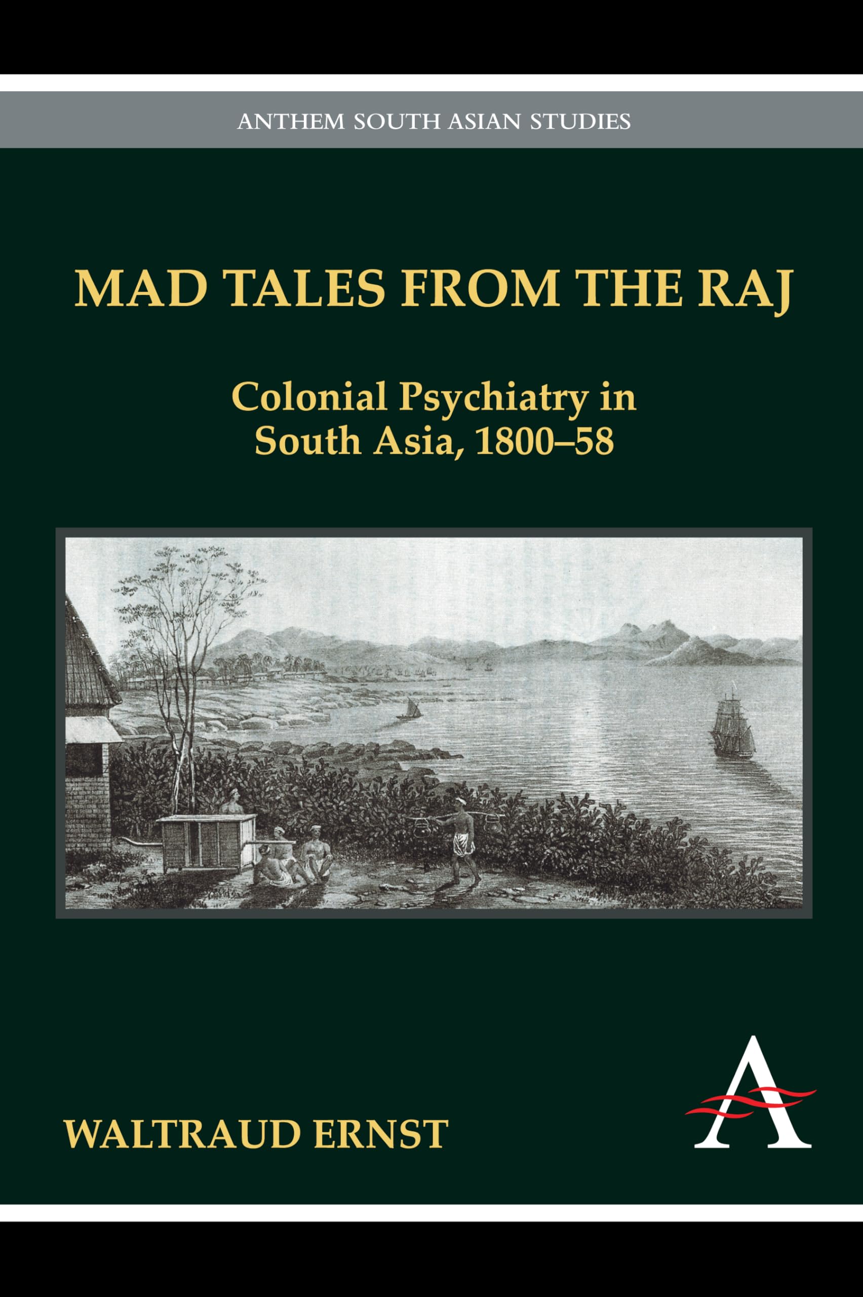 Mad Tales from the Raj: Colonial Psychiatry in South Asia, 1800-58 (Anthem South Asian Studies)