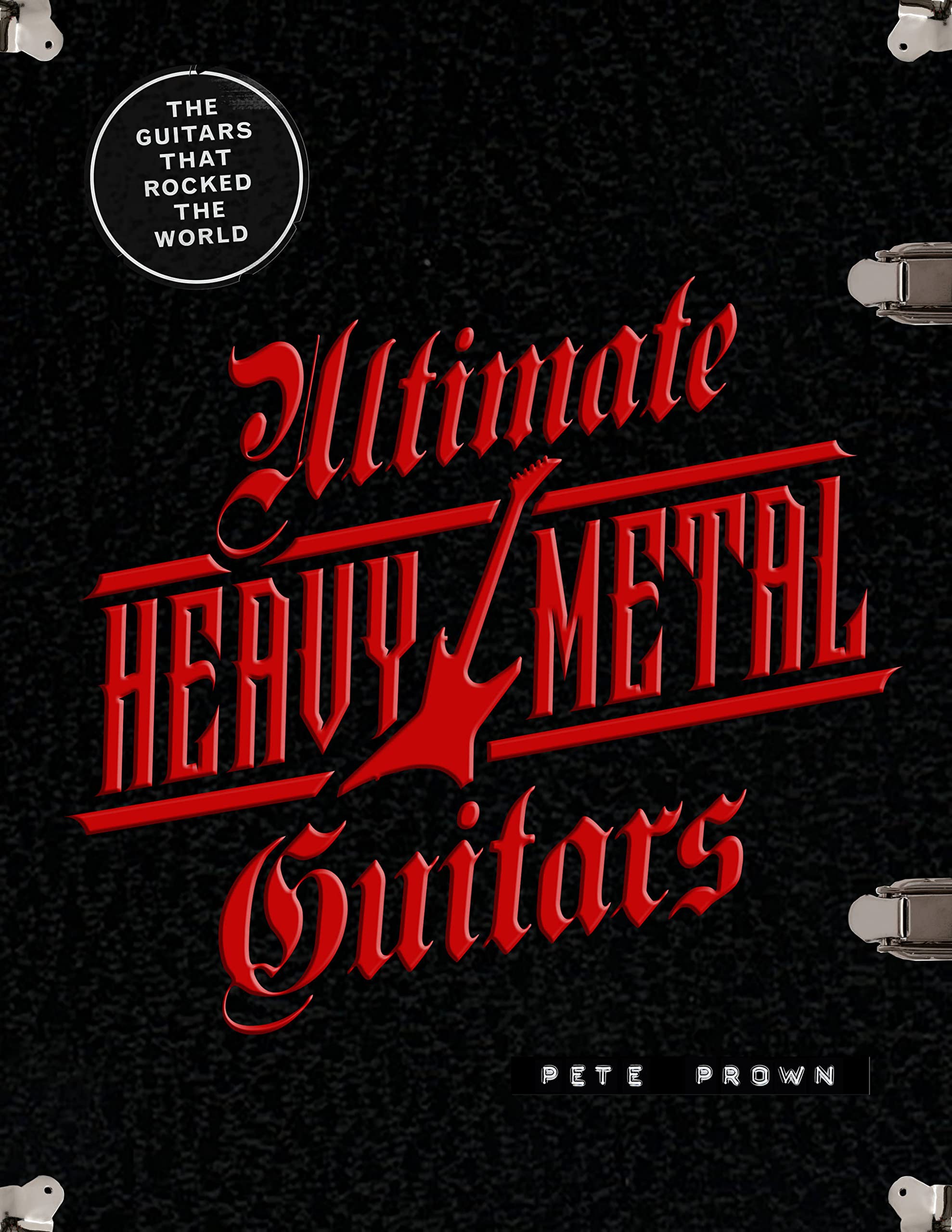 Ultimate Heavy Metal Guitars: The Guitarists Who Rocked the World