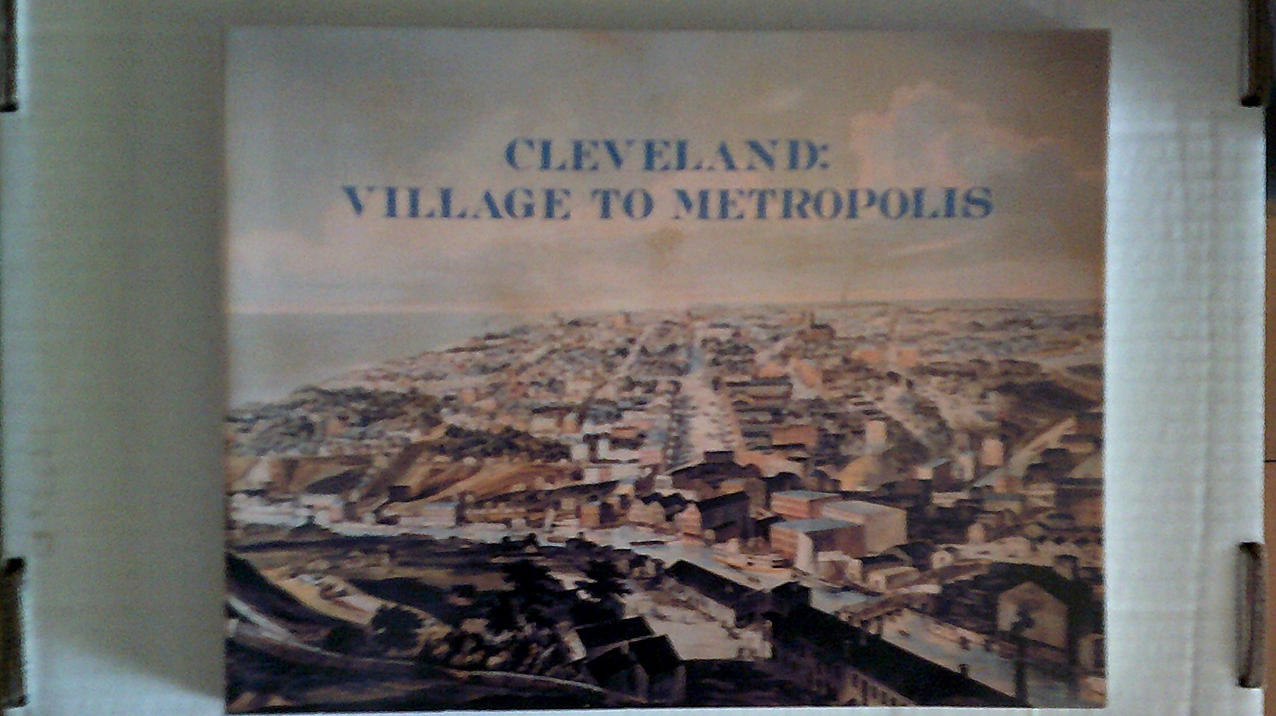 Cleveland, Village to Metropolis: A Case Study of Problems of Urban Development in Nineteenth-Century America (Western Reserve Historical Society Publication. Werner D. Mueller Reprint Series.)