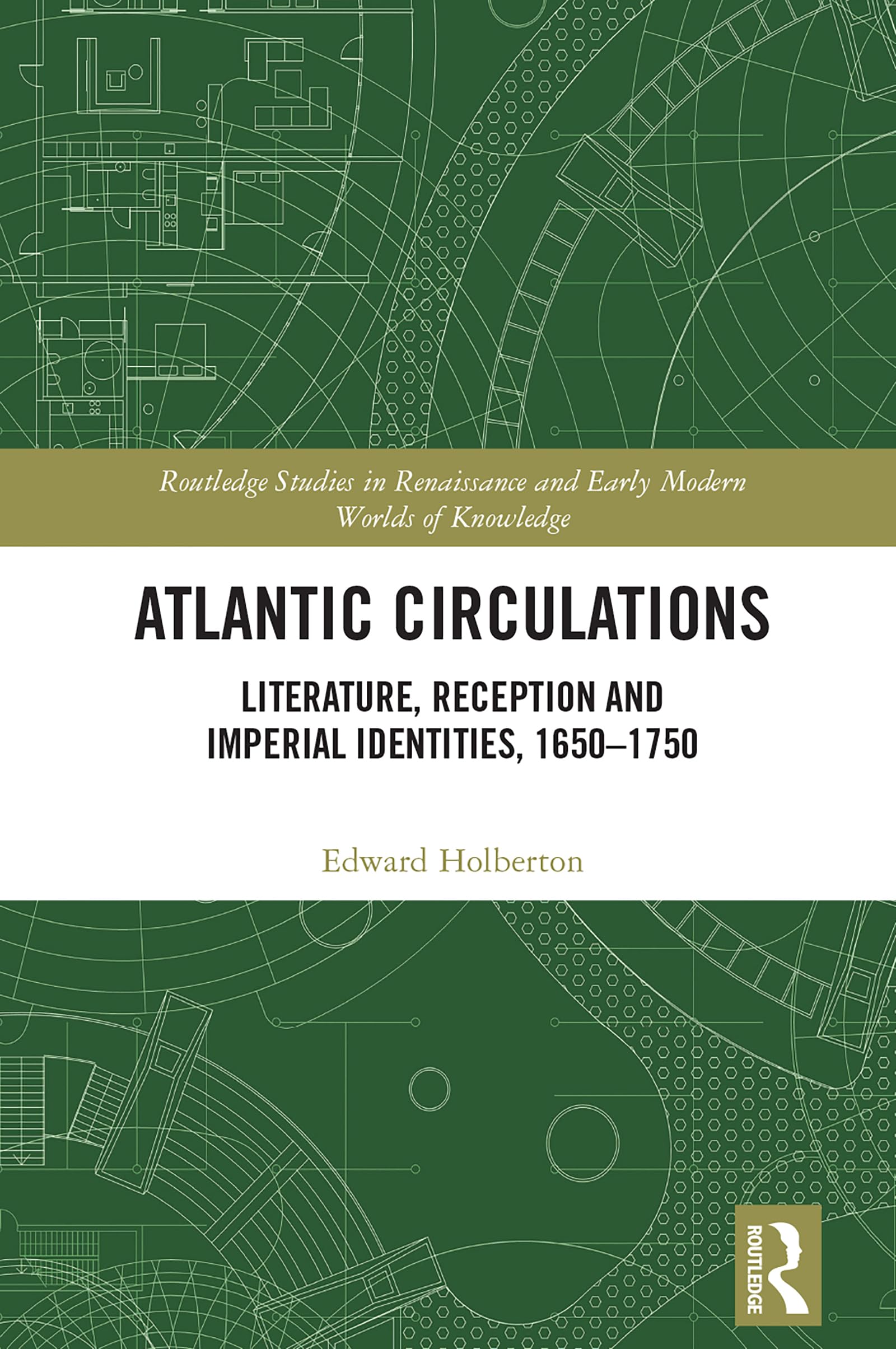 Atlantic Circulations: Literature, Reception and Imperial Identities, 1650-1750 (Routledge Studies in Renaissance and Early Modern Worlds of Knowledge)