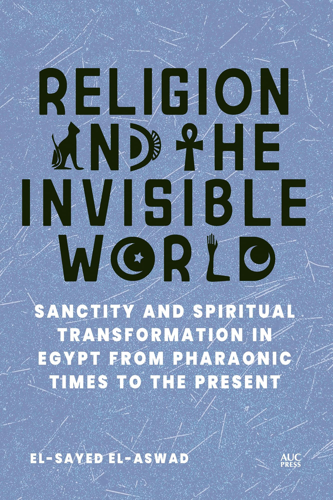 Religion and the Invisible World: Sanctity and Spiritual Transformation in Egypt from Pharaonic Times to the Present