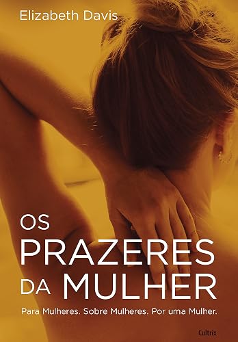 Os Prazeres da Mulher: Para Mulheres. Sobre Mulheres. Por uma Mulher.