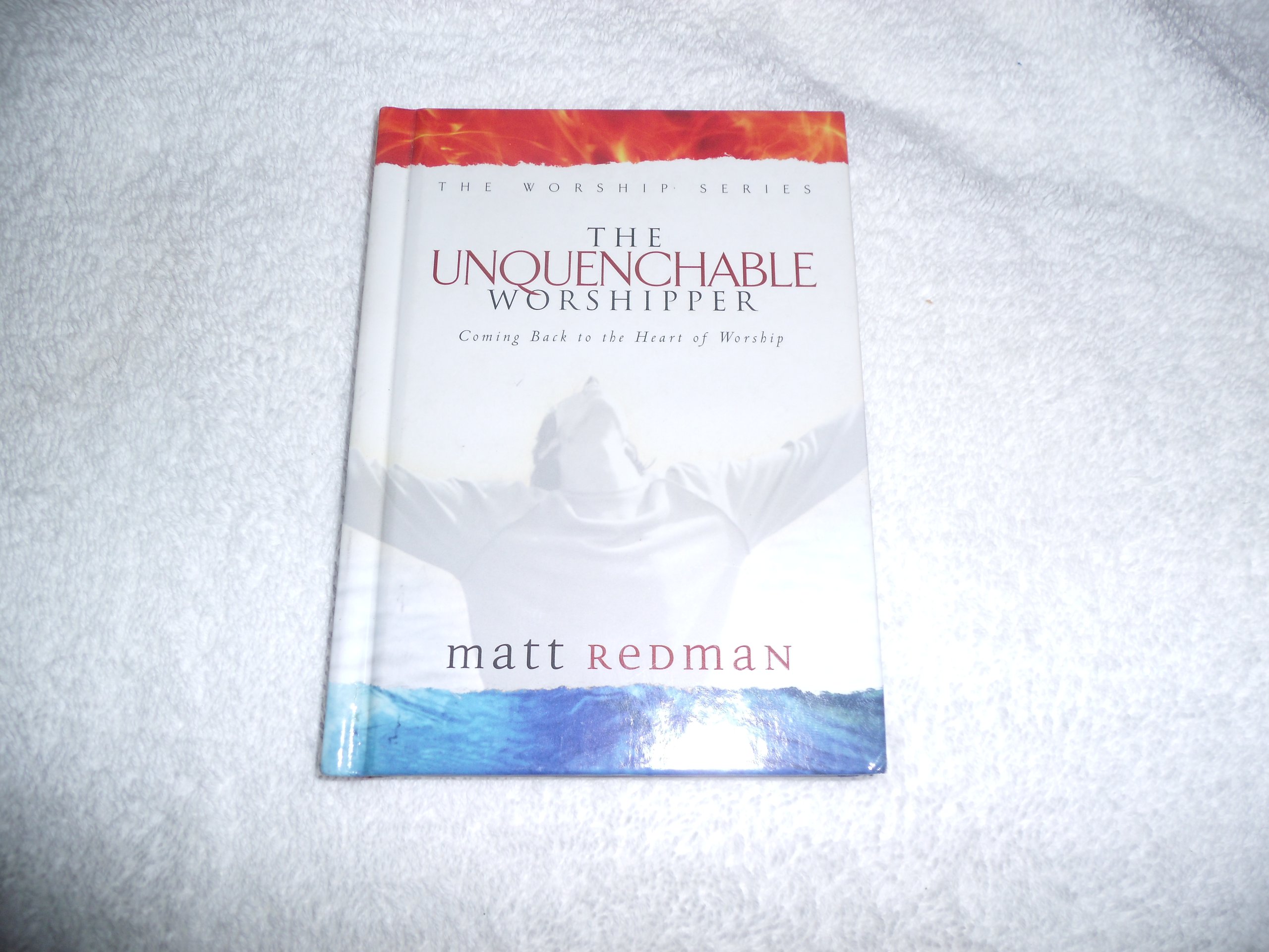 Unquenchable Worshipper: Coming Back to the Heart of Worship