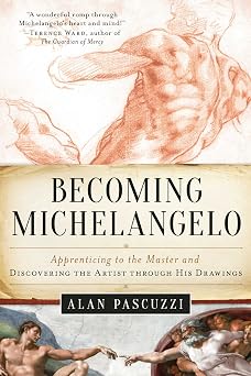 Becoming Michelangelo Apprenticing to the Master and Discovering the Artist through His Drawings