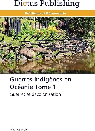 Guerres indigènes en Océanie Tome 1: Guerres et décolonisation