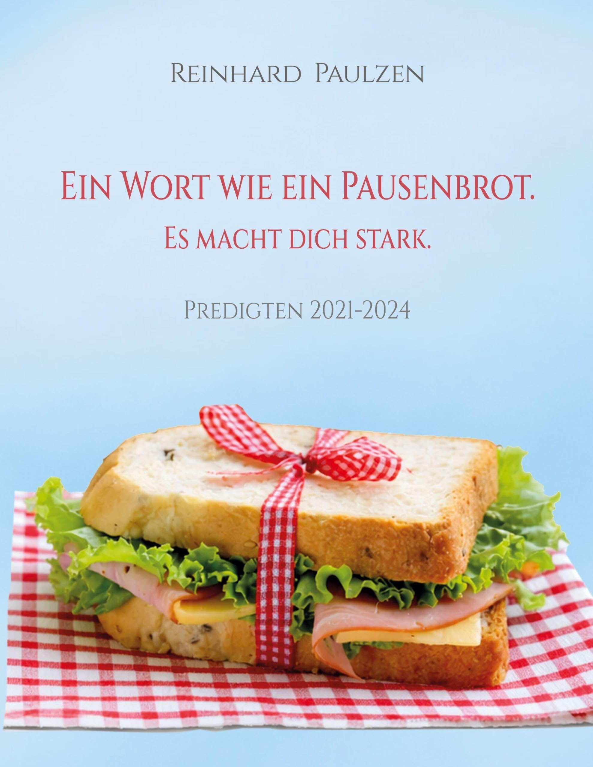 Ein Wort wie ein Pausenbrot. Es macht dich stark.: Biblische Worte als Wegzehrung für jeden Tag (Predigten aus 2021-2024)