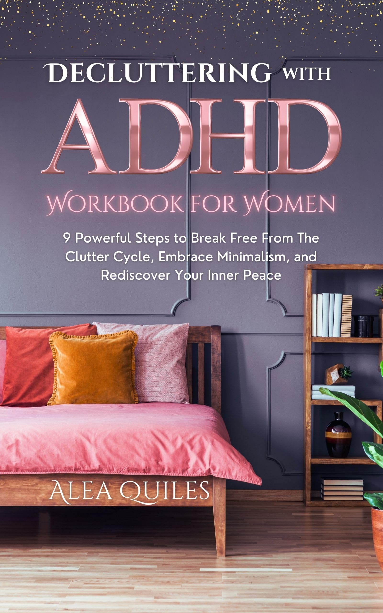 Decluttering with ADHD Workbook for Women: 9 Powerful Steps to Break Free From The Clutter Cycle, Embrace Minimalism, and Rediscover Your Inner Peace