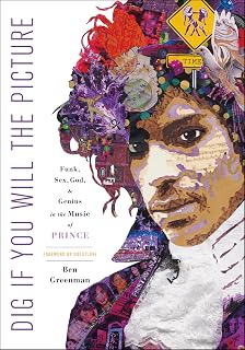 Dig If You Will the Picture: Funk, Sex, God, & Genius in the Music of Prince