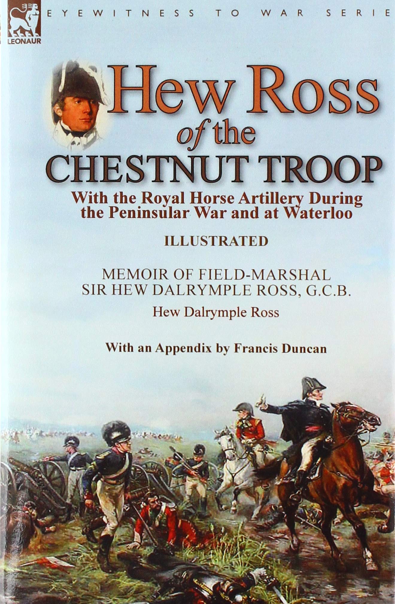 Hew Ross of the Chestnut Troop: With the Royal Horse Artillery During the Peninsular War and at Waterloo: Memoir of Field-Marshal Sir Hew Dalrymple ... Ross with an Appendix by Francis Duncan