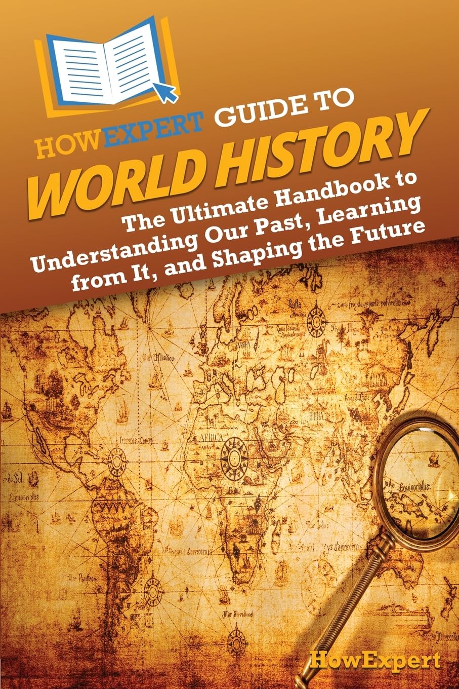 HowExpert Guide to World History: The Ultimate Handbook to Understanding Our Past, Learning from It, and Shaping the Future