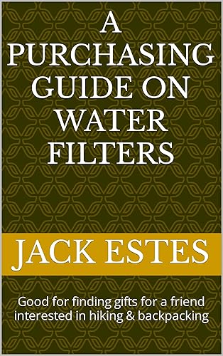 A purchasing guide on water filters: Good for finding gifts for a friend interested in hiking &amp; backpacking (Purchasing guide for emergency preparedness equipment)