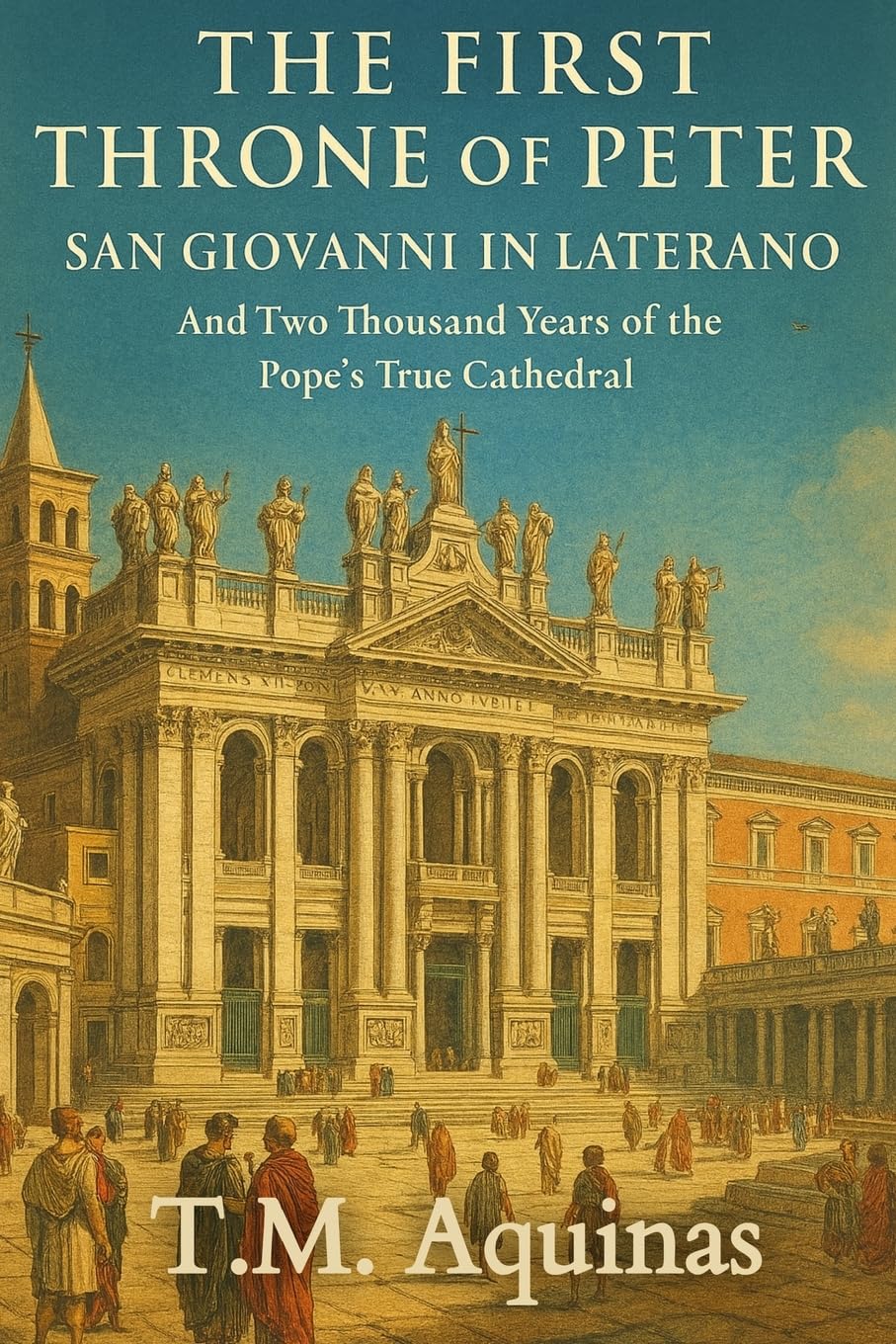 The First Throne of Peter: San Giovanni in Laterano And Two Thousand Years of the Pope's True Cathedral: 2 (Pilgrimage to the Sacred: Italy's Holy Shrines)