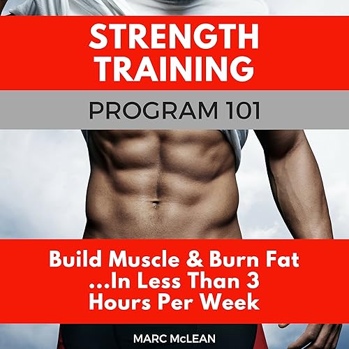 Strength Training Program 101: Build Muscle &amp; Burn Fat...in Less Than 3 Hours Per Week