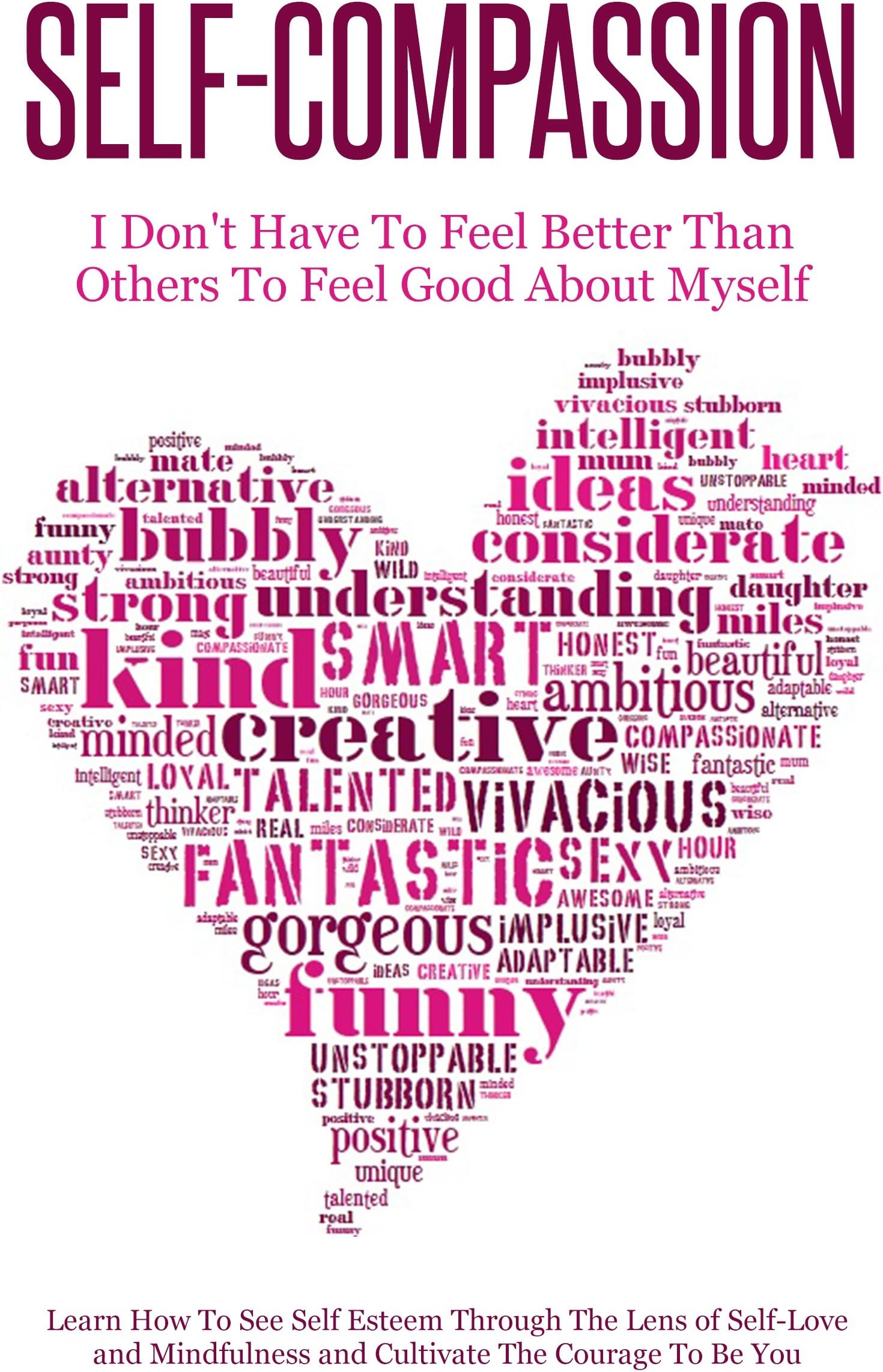 Self-Compassion - I Don’t Have To Feel Better Than Others To Feel Good About Myself: Learn How To See Self Esteem Through The Lens Of Self-Love and Mindfulness and Cultivate The Courage To Be You