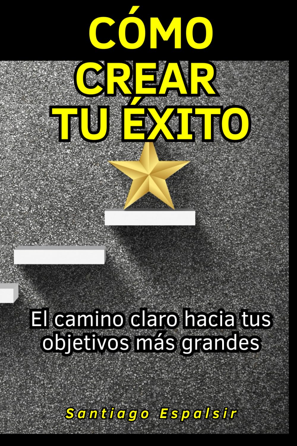 Cómo crear tu éxito: El camino claro hacia tus objetivos más grandes