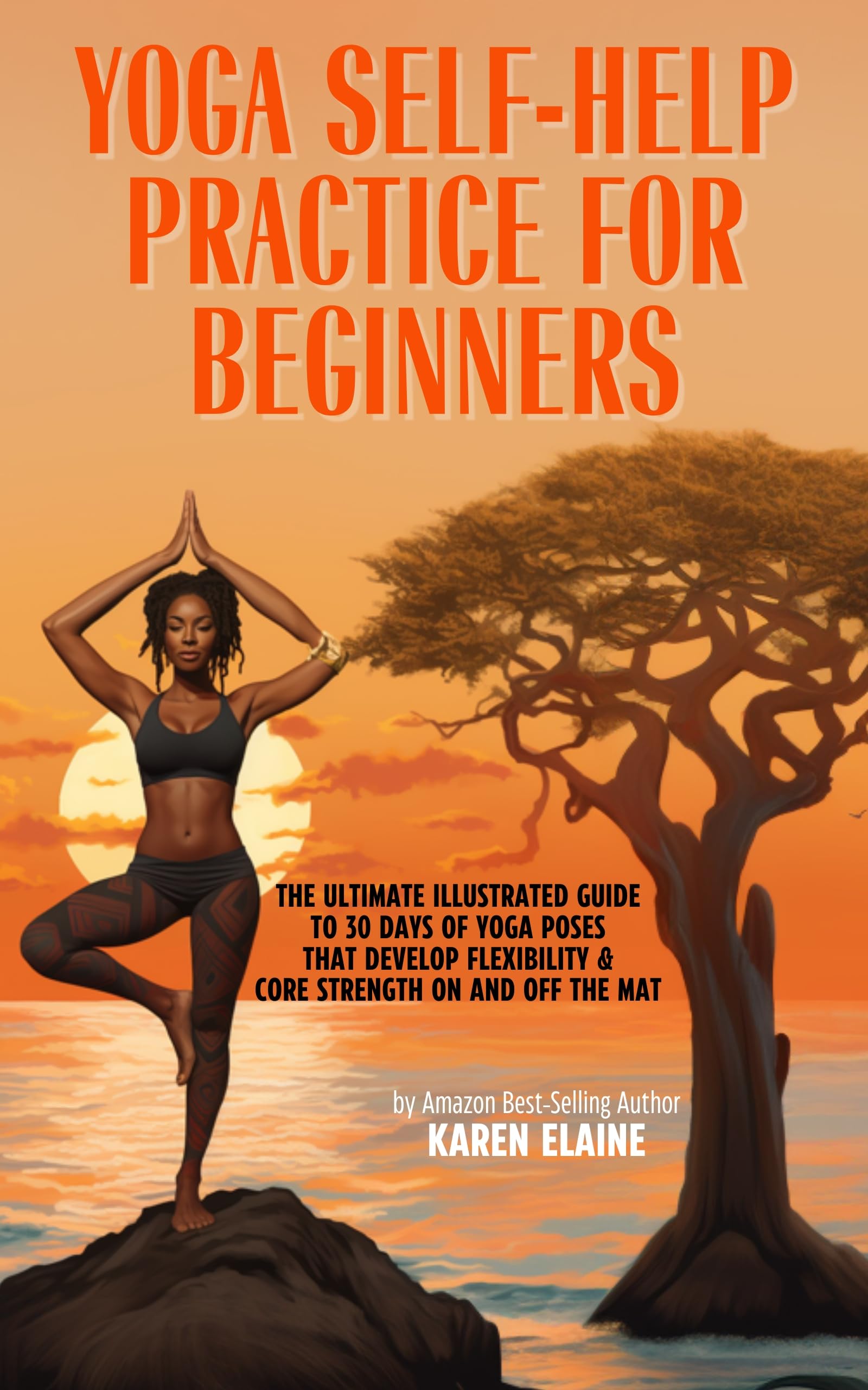 Yoga Self-Help Practice for Beginners: The Ultimate Illustrated Guide to 30-Days of Yoga Poses that Develop Flexibility & Core Strength On and Off the Mat