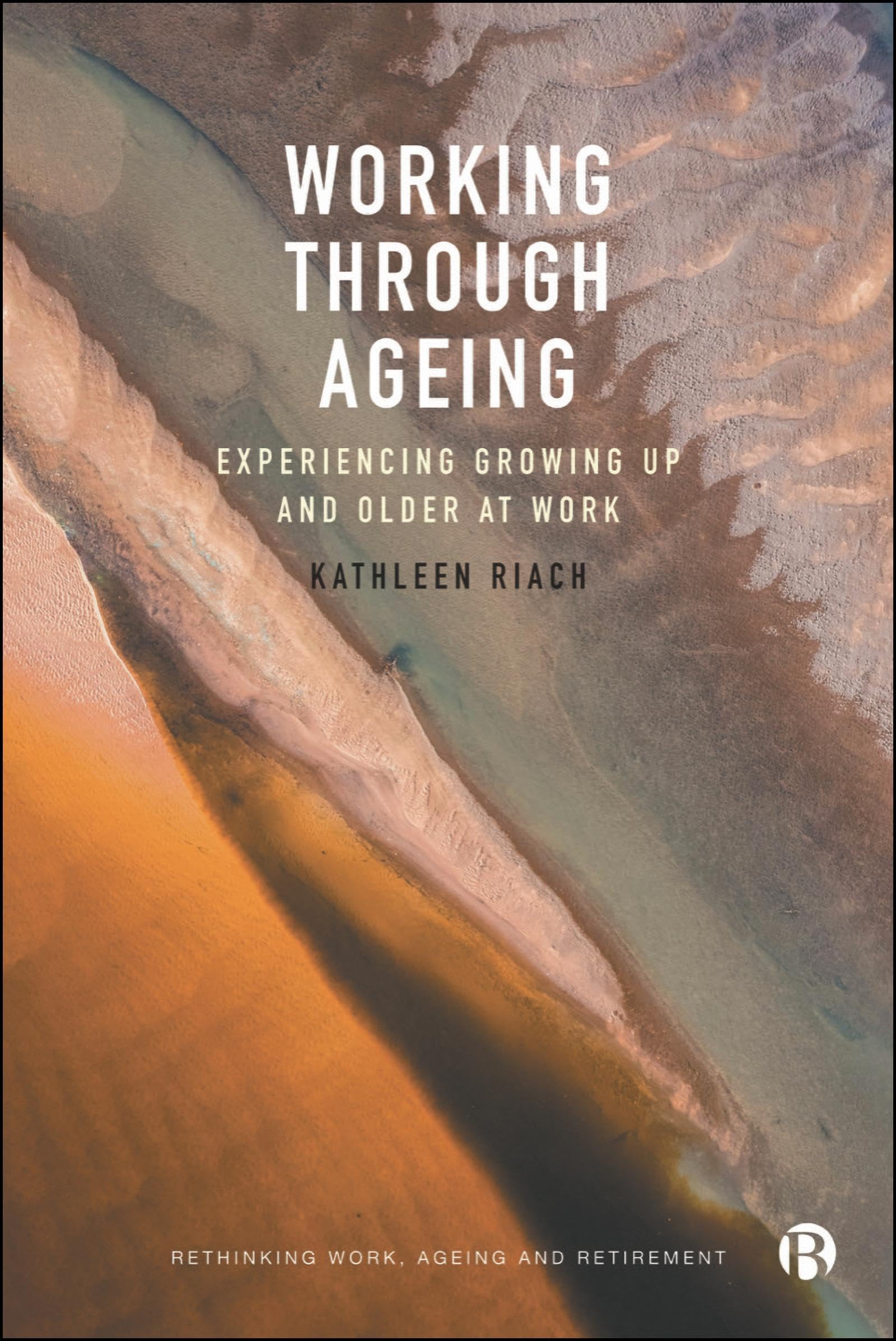 Working through Ageing: Experiencing Growing Up and Older at Work (Rethinking Work, Ageing and Retirement)