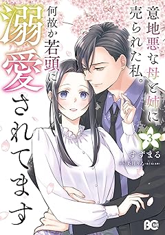 意地悪な母と姉に売られた私。 何故か若頭に溺愛されてます