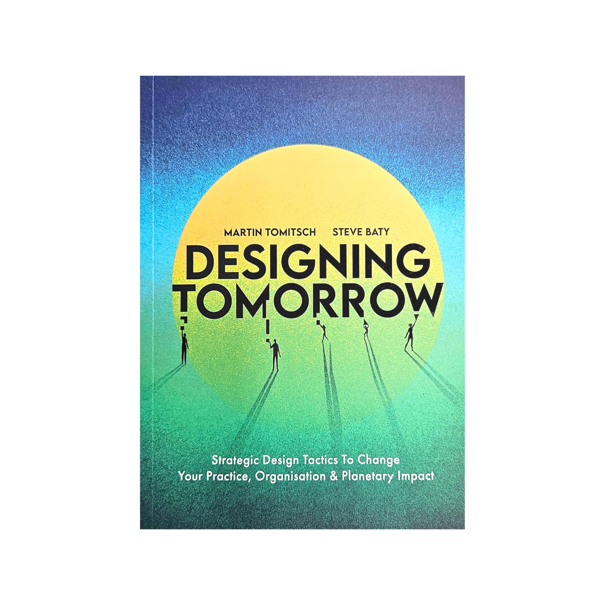 BIS Publishers Designing Tomorrow: Strategic Design Tactics to Change Your Practice, Organisation, and Planetary Impact