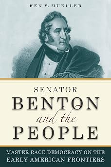 Senator Benton and the People Master Race Democracy on the Early American Frontier Early American Places