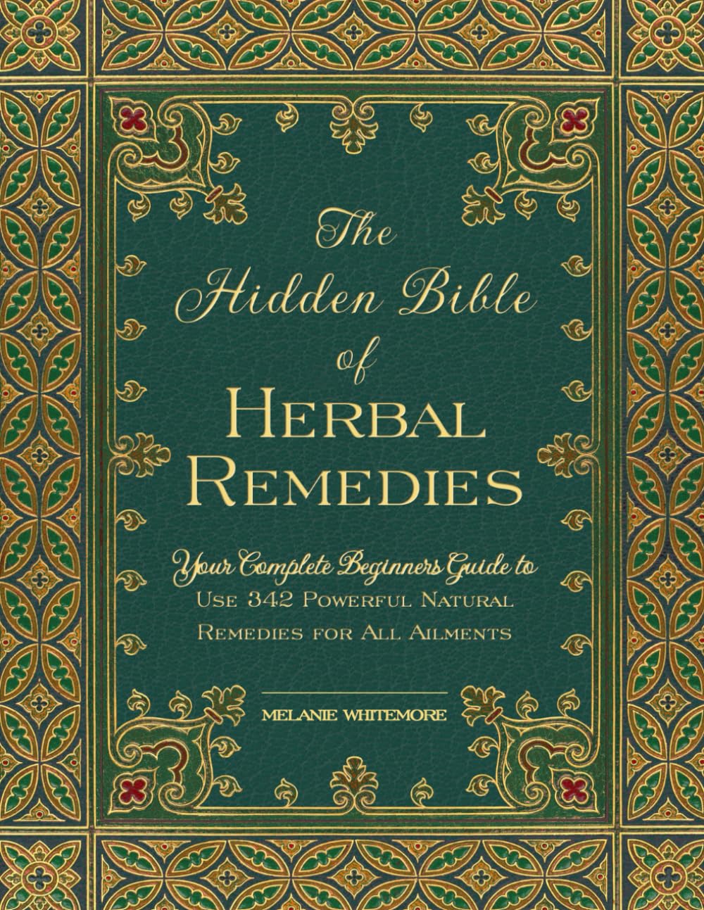 The Hidden Bible of Herbal Remedies: Your Complete Beginners Guide to Use 342 Powerful Natural Remedies for All Ailments (2024)