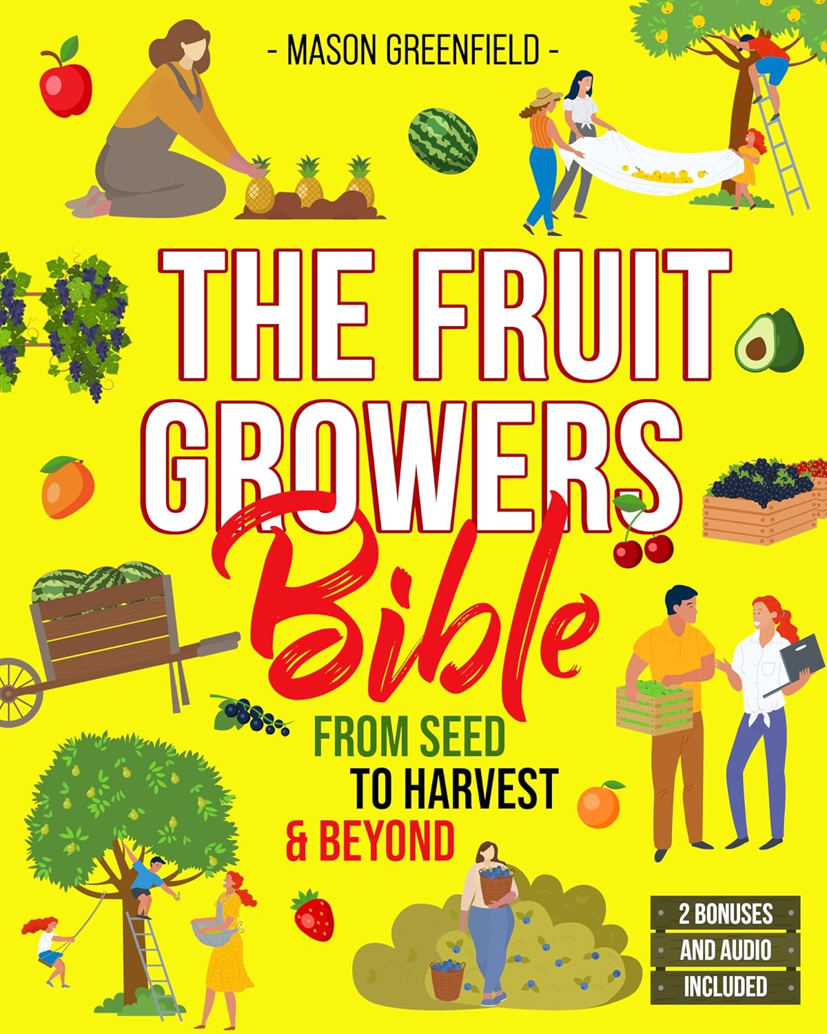 The Fruit Growers Bible: From Seed to Harvest & Beyond | Mastering Home Fruit Gardening, Orchard Care, Soil Science, Market Selling, Seed Saving, and Electroculture Techniques