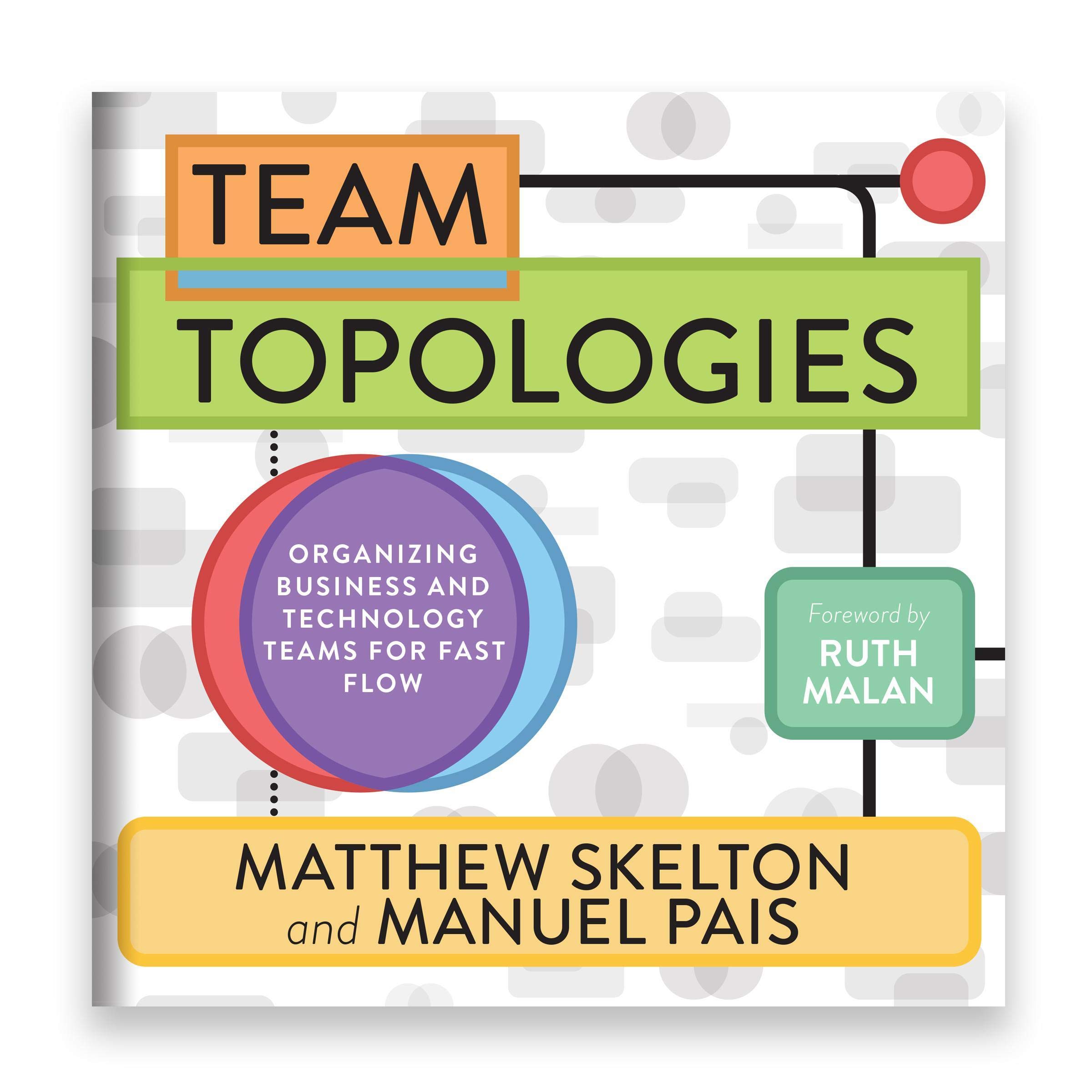 Team Topologies: Organizing Business and Technology Teams for Fast Flow
