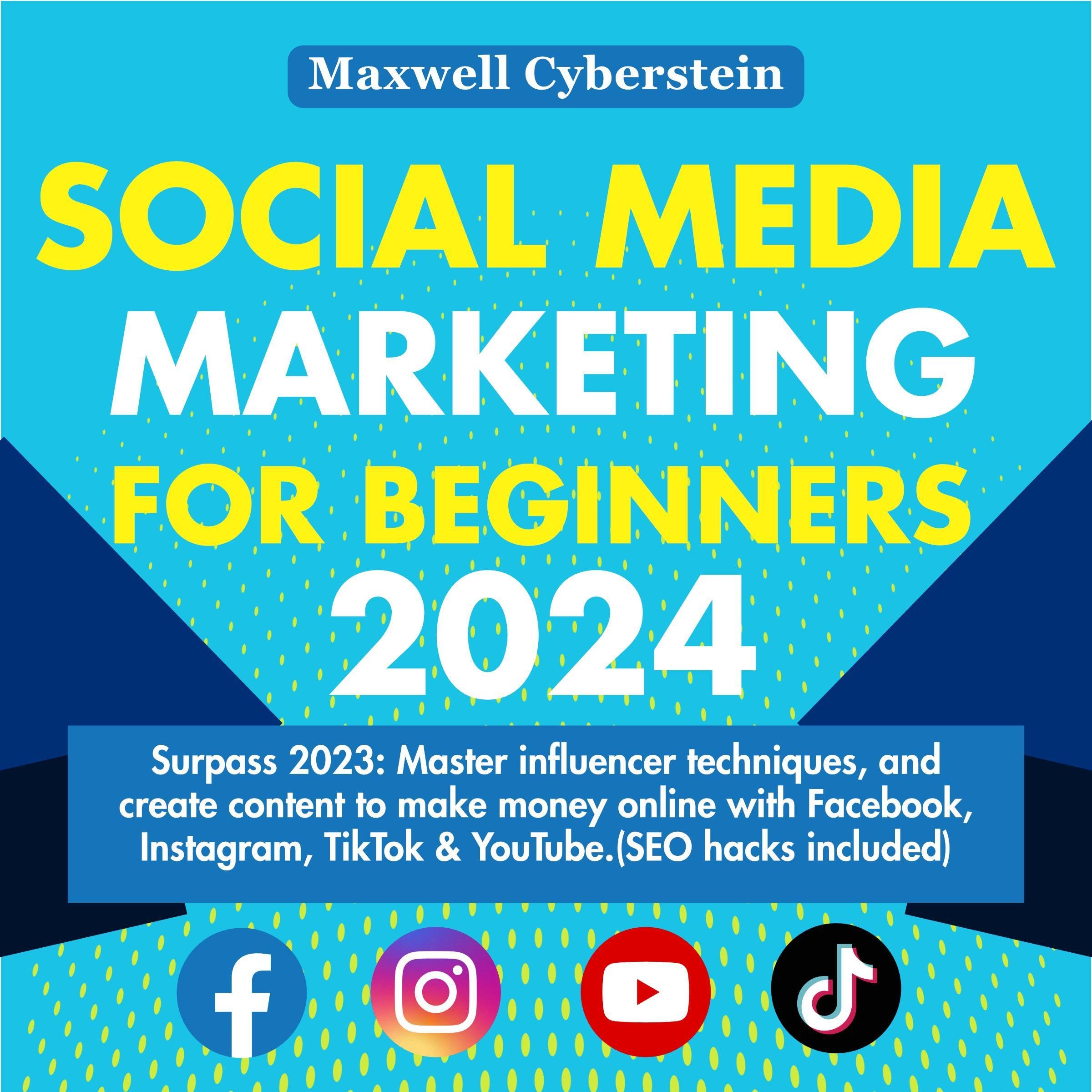 Social Media Marketing for Beginners 2024: Surpass 2023: Master Influencer Techniques, and Create Content to Make Money Online with Facebook, Instagram, TikTok & YouTube. (SEO Hacks Included)