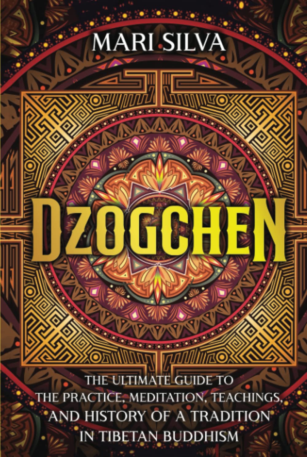 Dzogchen: The Ultimate Guide to the Practice, Meditation, Teachings, and History of a Tradition in Tibetan Buddhism