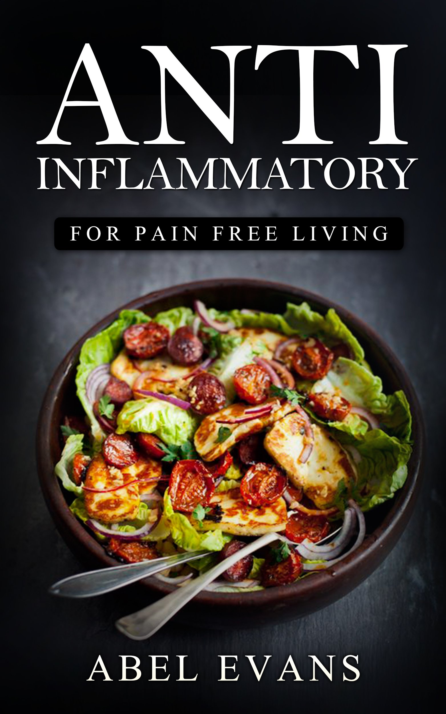 Anti Inflammatory Diet: 320+ Approved Recipes & 1 FULL Month Meal Plan for Healing, Fighting Inflammation and Enjoying a Pain Free Life© (Eliminate Pain, Increase Your Health and Aid Weight Loss!)