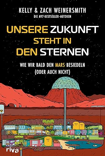 Unsere Zukunft steht in den Sternen: Wie wir bald den Mars besiedeln (oder auch nicht). Das grundlegende Science-Sachbuch über Raumfahrt und die Kolonisation neuer Planeten