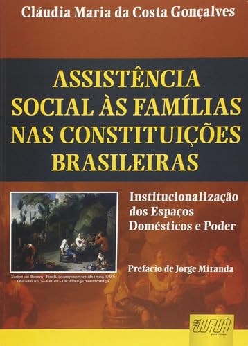 Assistência Social às Famílias nas Constituições Brasileiras - Institucionalização dos Espaços Domésticos e Poder - Prefácio de Jorge Miranda