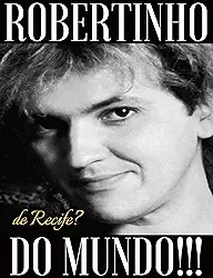 Robertinho de Recife? Robertinho do Mundo!!!
