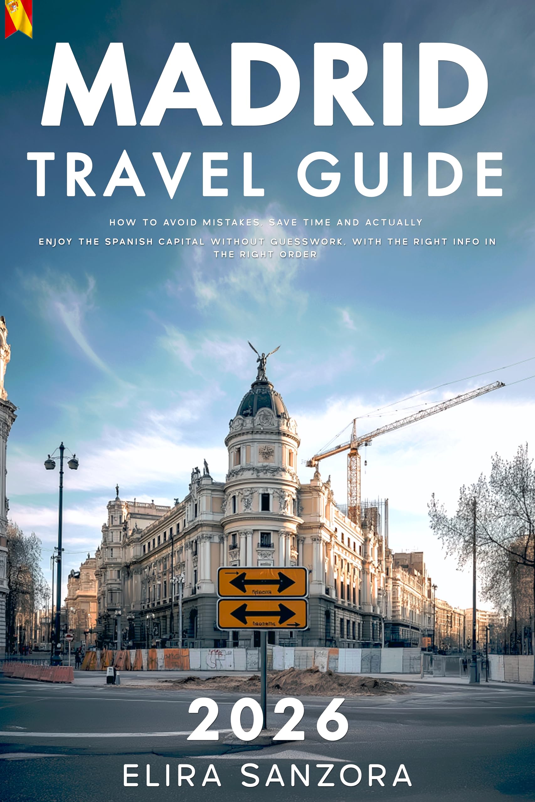Madrid Travel Guide 2026: How to Avoid Mistakes, Save Time and Actually Enjoy the Spanish Capital Without Guesswork, With the Right Info in the Right Order